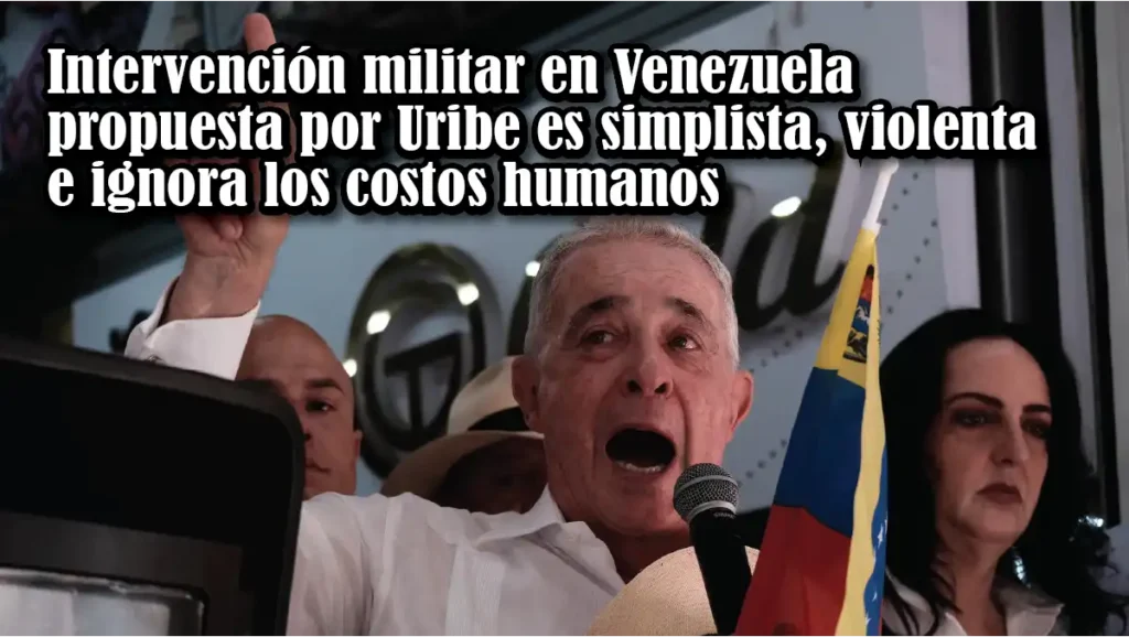 Intervención militar en Venezuela propuesta por Uribe es simplista, violenta e ignora los costos humanos