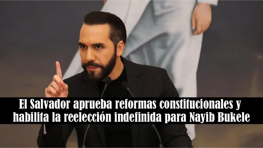 Congreso de El Salvador aprueba reformas constitucionales y habilita la reelección indefinida para Nayib Bukele