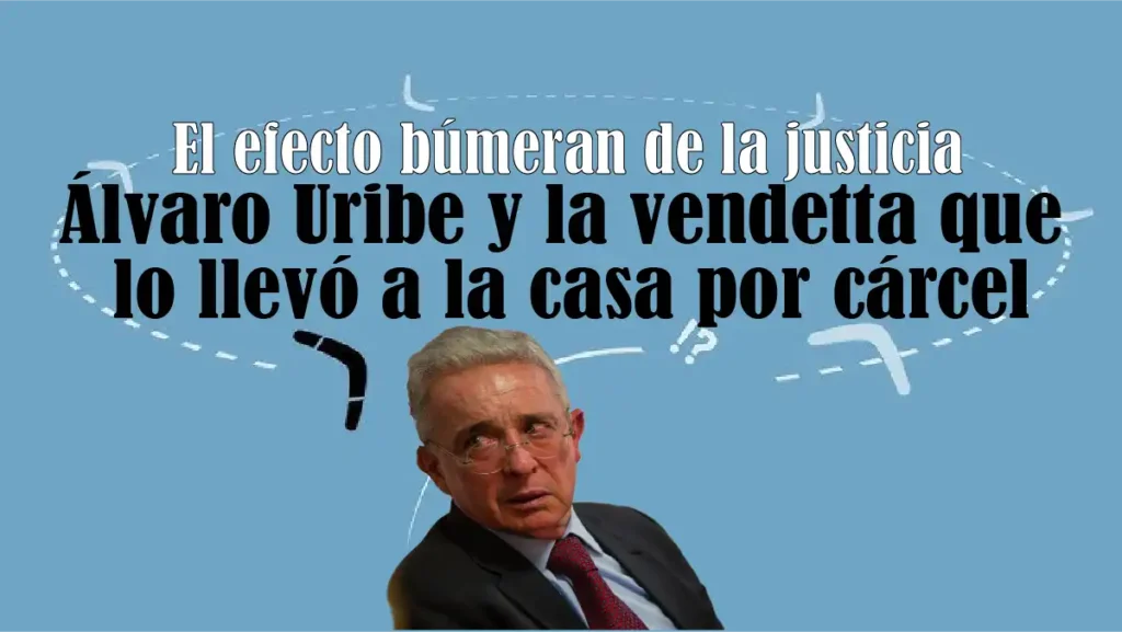 El efecto búmeran de la justicia: Álvaro Uribe y la vendetta que lo llevó a la casa por cárcel