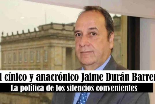 El cínico y anacrónico Jaime Durán Barrera: La política de los silencios convenientes Jaime Duran