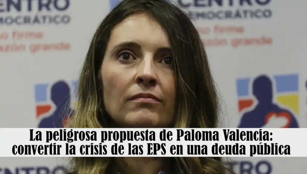La peligrosa propuesta de Paloma Valencia: convertir la crisis de las EPS en una deuda pública